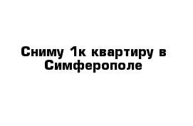 Сниму 1к квартиру в Симферополе